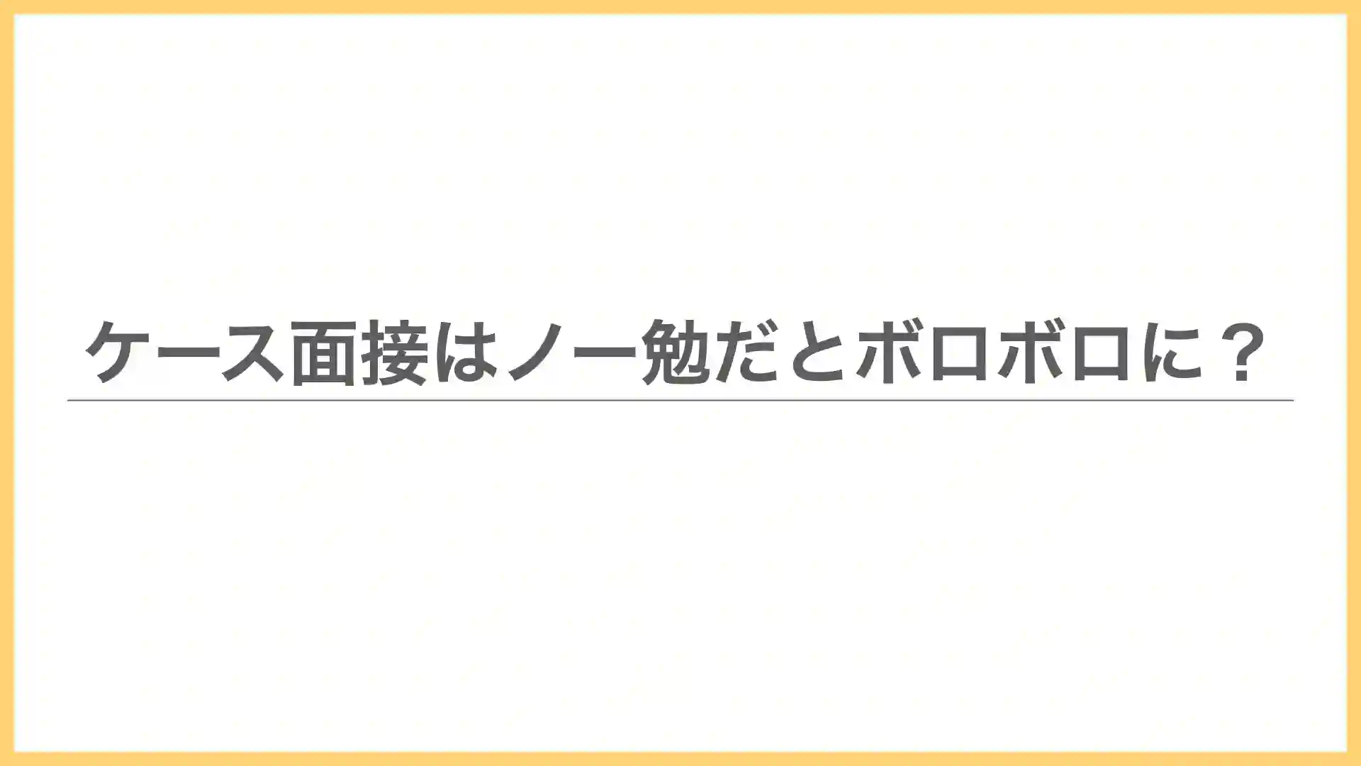 ケース面接はノー勉だとボロボロに。対策方法や練習相手は？【元外資コンサルが解説】