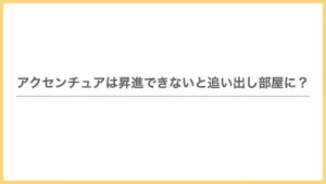 アクセンチュアは昇進できないと追い出し部屋に？