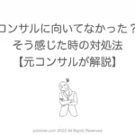 コンサルに向いてなかった？そう感じた時の対処法【元コンサルが解説】