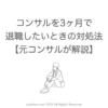 コンサルを3ヶ月で退職したいときの対処法【元コンサルが解説】
